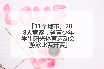 11个地市、288人竞逐，省青少年学生阳光体育运动会游泳比赛开赛