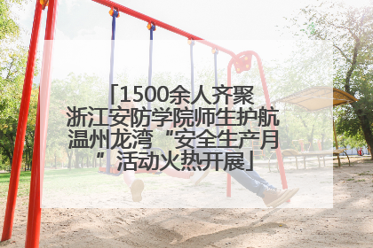 1500余人齐聚 浙江安防学院师生护航温州龙湾“安全生产月”活动火热开展