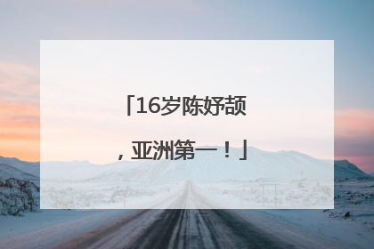 16岁陈妤颉，亚洲第一！