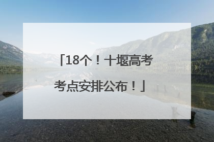 18个！十堰高考考点安排公布！