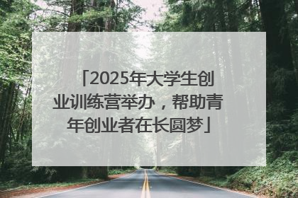 2025年大学生创业训练营举办，帮助青年创业者在长圆梦