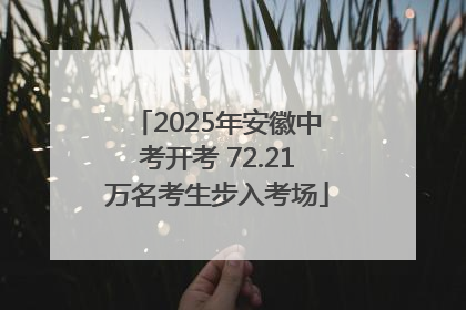 2025年安徽中考开考 72.21万名考生步入考场