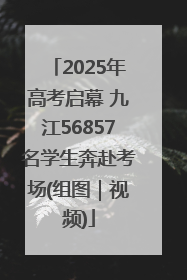 2025年高考启幕 九江56857名学生奔赴考场(组图｜视频)