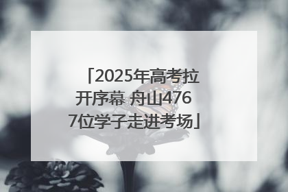 2025年高考拉开序幕 舟山4767位学子走进考场