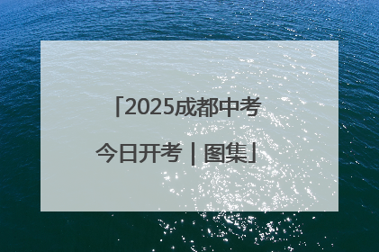 2025成都中考今日开考｜图集