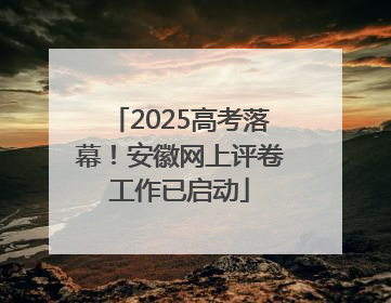2025高考落幕！安徽网上评卷工作已启动