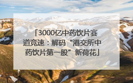 3000亿中药饮片赛道竞速：解码“港交所中药饮片第一股”新荷花