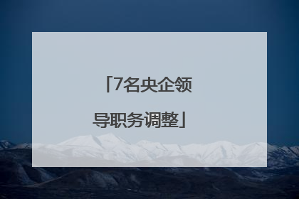 7名央企领导职务调整