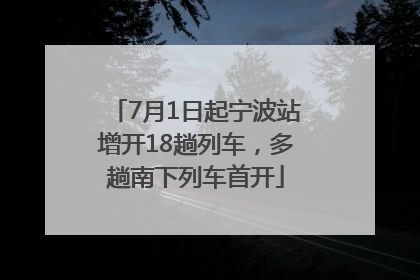 7月1日起宁波站增开18趟列车，多趟南下列车首开