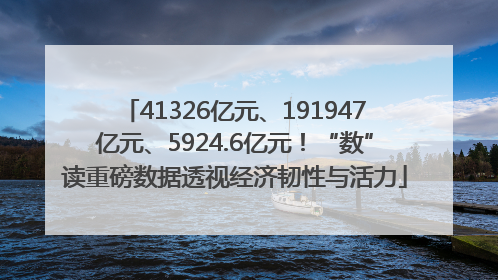41326亿元、191947亿元、5924.6亿元！“数”读重磅数据透视经济韧性与活力