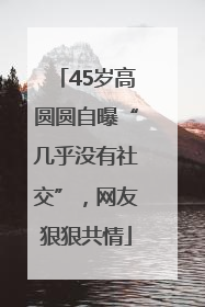 45岁高圆圆自曝“几乎没有社交”，网友狠狠共情