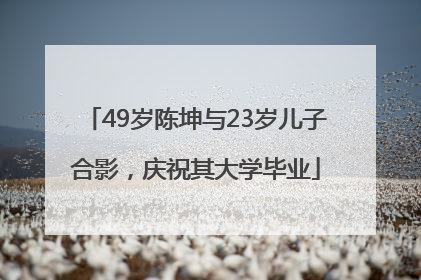 49岁陈坤与23岁儿子合影，庆祝其大学毕业