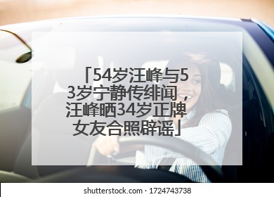 54岁汪峰与53岁宁静传绯闻，汪峰晒34岁正牌女友合照辟谣