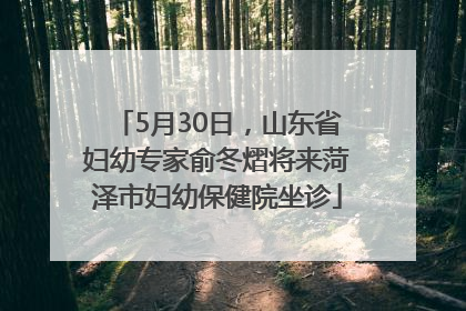 5月30日，山东省妇幼专家俞冬熠将来菏泽市妇幼保健院坐诊