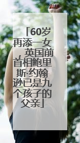 60岁再添一女，英国前首相鲍里斯·约翰逊已是九个孩子的父亲