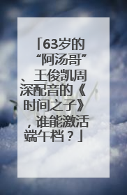 63岁的“阿汤哥”、王俊凯周深配音的《时间之子》，谁能激活端午档？