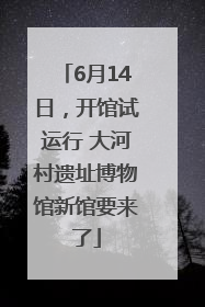 6月14日，开馆试运行 大河村遗址博物馆新馆要来了