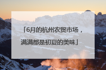 6月的杭州农贸市场，满满都是初夏的美味