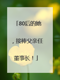 80后的她，接棒父亲任董事长！
