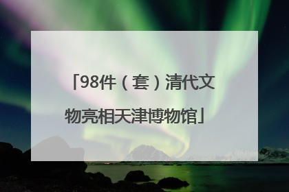 98件（套）清代文物亮相天津博物馆