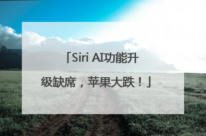 Siri AI功能升级缺席，苹果大跌！