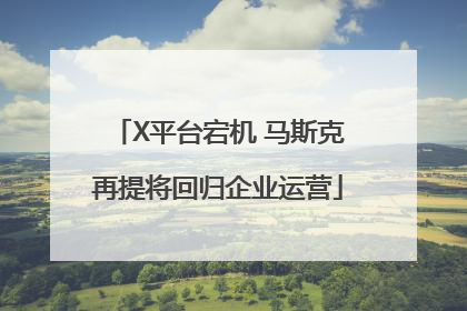 X平台宕机 马斯克再提将回归企业运营